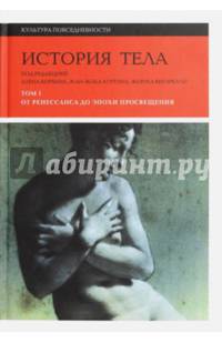 История тела. В 3-х томах. Том 1. От Ренессанса до эпохи Просвещения