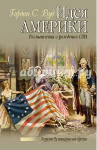 Идея Америки. Размышления о рождении США. С. Вуд Гордон.