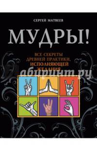 Мудры! Все секреты древней практики, исполняющей желания