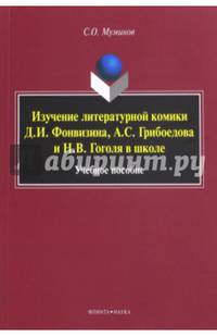 Изучение литературной комики Д.И. Фонвизина, А.С. Грибоедова и Н.В. Гоголя в школе. Учебное пособие