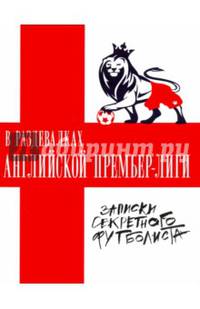 В раздевалках Английской Премьер-лиги. Записки секретного футболиста