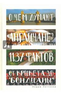 О чем думают англичане? 1137 фактов от крикета до &quot;бондианы&quot;. (Глазами иностранцев). Уиттакер Э.