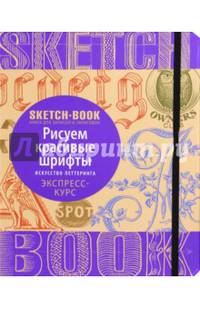 Sketchbook. Рисуем красивые шрифты. Искусство леттеринга. Визуальный экспресс-курс рисования
