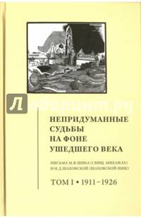 Непридуманные судьбы на фоне ушедшего века. Письма М. В. Шика. В 2-х томах. Том 1