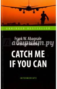 Поймай меня, если сможешь (Catch Me If You Can). Книга для чтения на англ.яз. Intermediate
