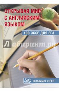 Открывая мир с английским языком. 100 эссе для ЕГЭ. Готовимся к ЕГЭ