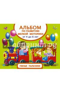 Альбом по развитию мелкой моторики. Умные пальчики. От 4 до 6 лет