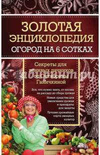 Золотая энциклопедия. Огород на 6 сотках. Секреты для ленивых дачников от Октябрины Ганичкиной