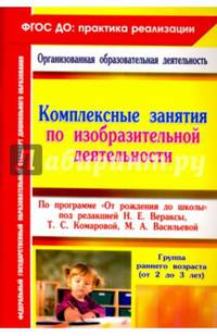 Комплексные занятия по изобразительной деятельности по программе &quot;От рождения до школы&quot; под редакцией Н. Е. Вераксы, Т. С. Комаровой, М. А. Васильево
