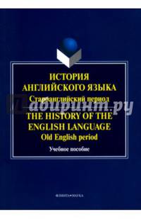 История английского языка. Староанглийский период. The History of the English Language. Old English period : учебное пособие / сост. Е.В. Краснова ; нау