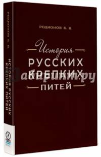История русских крепких питей : Книга-справочник по основным вопросам истории винокурения / Б.В. Родионов. - Москва : Издательство 'Олимп-Бизнес', 201