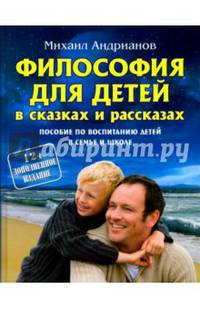 Философия для детей в сказках и рассказах. Пособие по воспитанию детей в семье и школе