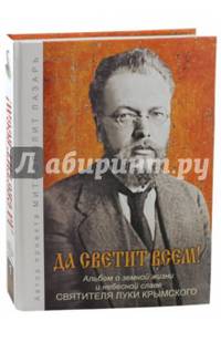 Да светит всем! Альбом о земной жизни и небесной славе Святителя Луки Крымского. Том 1