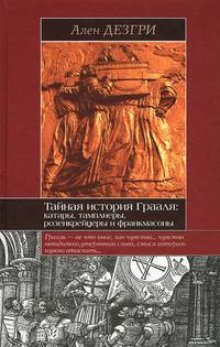 Тайная история Грааля: катары, тамплиеры, розенкрейцеры и франкмасоны