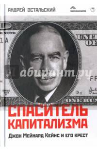 Спаситель капитализма. Джон Мейнард Кейнс и его крест/ Остальский А.