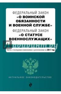 Федеральный закон &quot;О воинской обязанности и военной службе&quot;. Федеральный закон &quot;О статусе военнослужащих&quot;. Тексты с посл. изм. и доп. на 2017 год