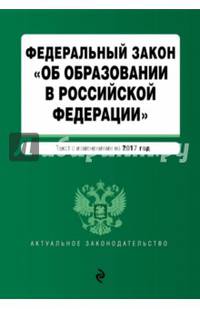 Федеральный закон &quot;Об образовании в Российской Федерации&quot;: текст с изменениями на 2017 г.