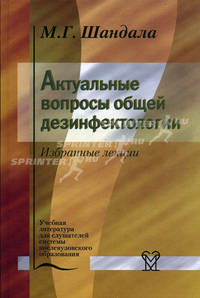 Актуальные вопросы общей дезинфектологии. Избранные лекции. Гриф УМО по медицинскому образованию