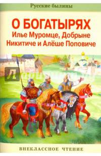Русские былины о богатырях Илье Муромце, Добрыне Никитиче и Алеше Поповиче