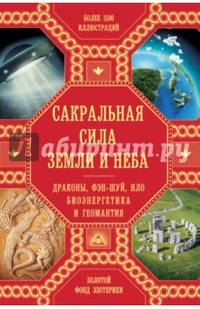 Сакральная сила Земли и Неба. Драконы, Фэн-Шуй, НЛО, Биоэнергетика и Геомантия