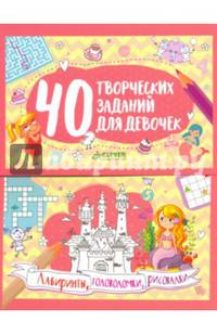 40 творческих заданий для девочек. Лабиринты, головоломки и рисовалки