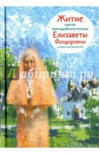 Житие святой преподобномученицы Елизаветы Феодоровны в пересказе для детей