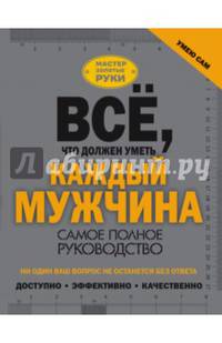 Всё, что должен уметь каждый мужчина. Самое полное руководство