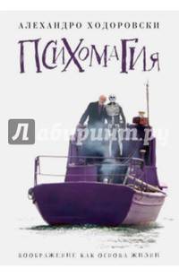 Психомагия. Воображение как основа жизни. Ходоровский А.