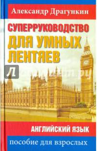 СуперРуководство для умных лентяев. Английский язык: Пособие для взрослых (PROанглийский). Драгункин А.
