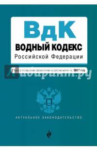 Водный кодекс Российской Федерации с последними изменениями и дополнениями на 2017 год