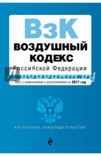 Воздушный кодекс Российской Федерации с последними изменениями и дополнениями на 2017 год