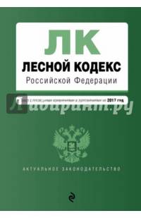 Лесной кодексРоссийской Федерации с последними изменениями и дополнениями на 2017 год