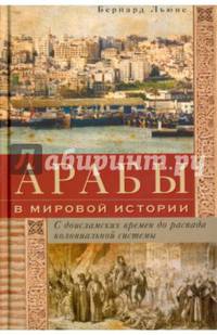 Арабы в мировой истории. С доисламских времен до распада колониальной системы