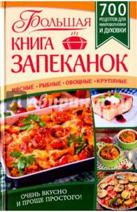 Большая книга запеканок. Мясные, рыбные, овощные, крупяные. 700 рецептов для духовки и микроволновки