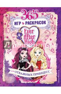 Ever After High. 365 игр и раскрасок для отважных принцесс