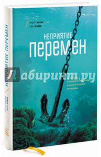Неприятие перемен. Как преодолеть сопротивление изменениям и раскрыть потенциал организации