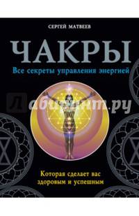 Чакры. Все секреты управления энергией, которая сделает вас здоровым и успешным