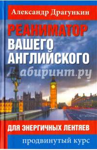 Реаниматор вашего английского. Для энергичных лентяев: продвинутый курс. Драгункин А.Н.