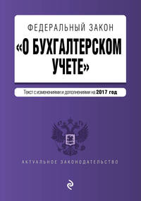 Федеральный закон &quot;О бухгалтерском учете&quot;: текст с изм. и доп. на 2017 год
