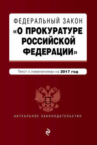 Федеральный закон &quot;О прокуратуре Российской Федерации&quot;: текст с изменениями на 2017 год