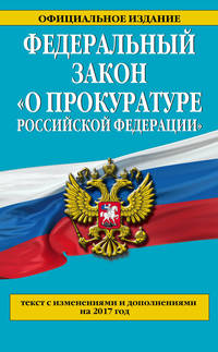 Федеральный закон &quot;О прокуратуре Российской Федерации&quot;. Текст с изменениями и дополнениями на 2017 год