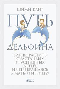 Путь дельфина: Как вырастить счастливых и успешных детей не превращаясь в мать-&quot;тигрицу&quot;