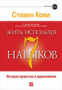 Жить, используя семь навыков. Истории мужества и вдохновения