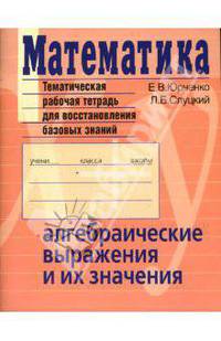 Математика. Алгебраические выражения и их значения. Тематическая рабочая тетрадь для восстановления базовых знаний - (Серия: Тематические тетради)