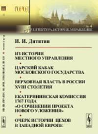 Из истории местного управления. Царский кабак Московского государства. Верховная власть в России XVIII столетия. Екатерининская комиссия 1767 года "О сочинении проекта нового уложения". Очерк истории цехов в Западной Европе. Выпуск 4