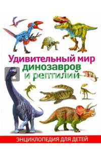 Удивительный мир динозавров и рептилий. Энциклопедия для детей(плотный офсет)