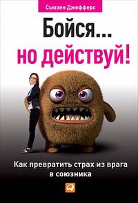 Бойся... но действуй! Как превратить страх из врага в союзника