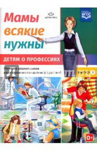Мамы всякие нужны. Детям о профессиях. Обучение дошкольников расск. по картинке с 5 до 7 лет. Вып. 1