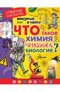 Введение в науку! Что такое химия, физика, биология?