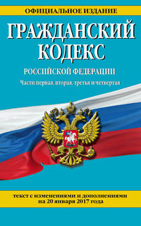 Гражданский кодекс Российской Федерации. Части первая, вторая, третья и четвертая : текст с изм. и доп. на 20 января 2017 г.